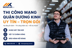 Dịch vụ thi công mạng quận Dương Kinh uy tín trọn gói của MENKAR